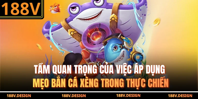 Tầm quan trọng của việc áp dụng mẹo bắn cá xèng trong thực chiến