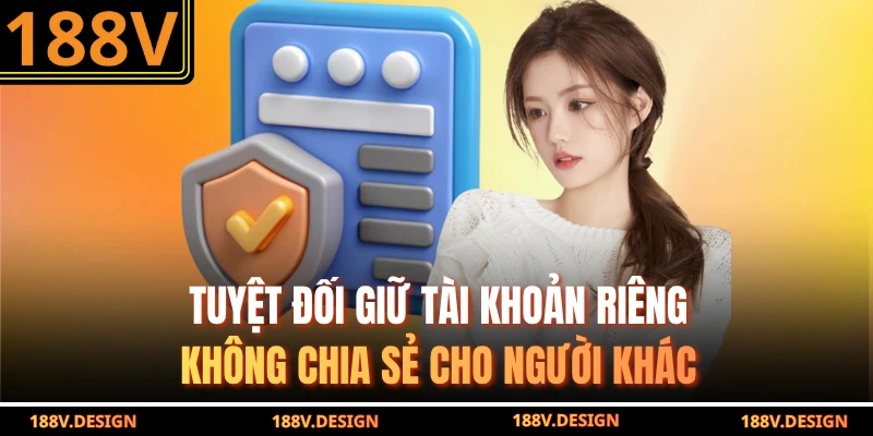 Tuyệt đối giữ tài khoản riêng, không chia sẻ cho người khác